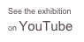 See the exhibition on YouTube
